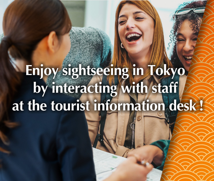 Enjoy sightseeing in Tokyo by interacting with staff at the tourist information desk!